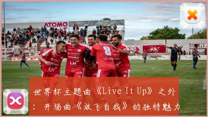 世界杯主题曲《Live It Up》之外：开场曲《放飞自我》的独特魅力