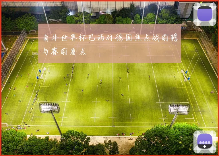 南非世界杯巴西对德国焦点战前瞻与赛前看点