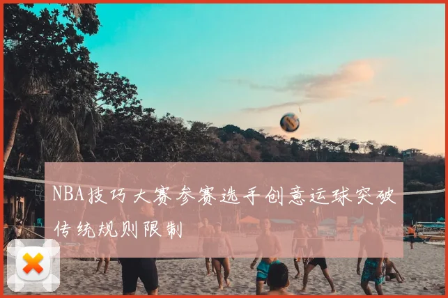 NBA技巧大赛参赛选手创意运球突破传统规则限制