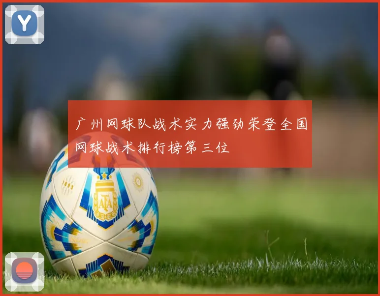 广州网球队战术实力强劲荣登全国网球战术排行榜第三位