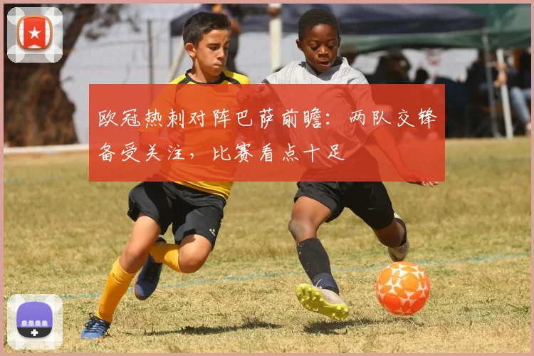 欧冠热刺对阵巴萨前瞻:两队交锋备受关注,比赛看点十足