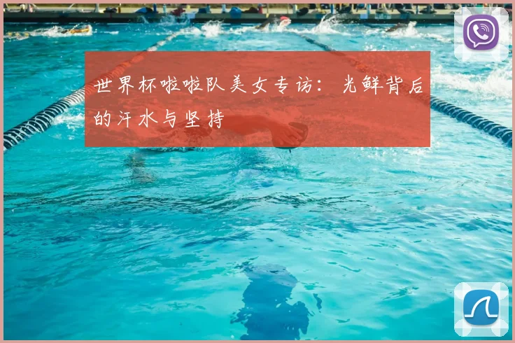 世界杯啦啦队美女专访:光鲜背后的汗水与坚持