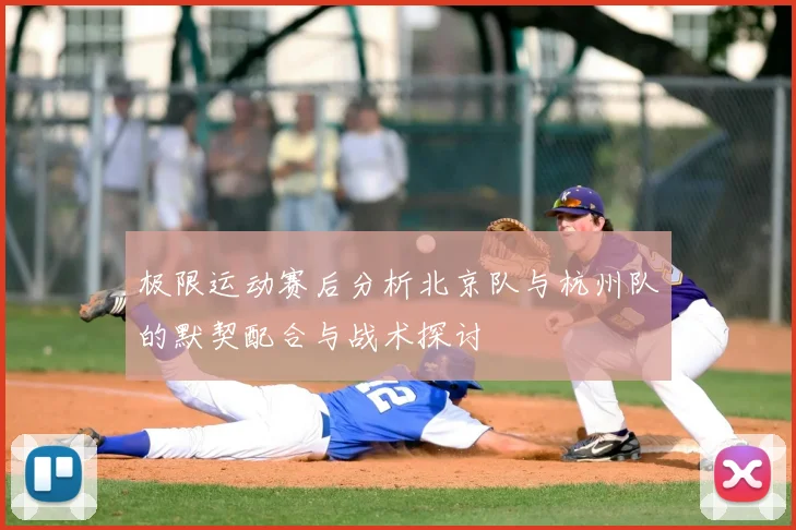 极限运动赛后分析北京队与杭州队的默契配合与战术探讨