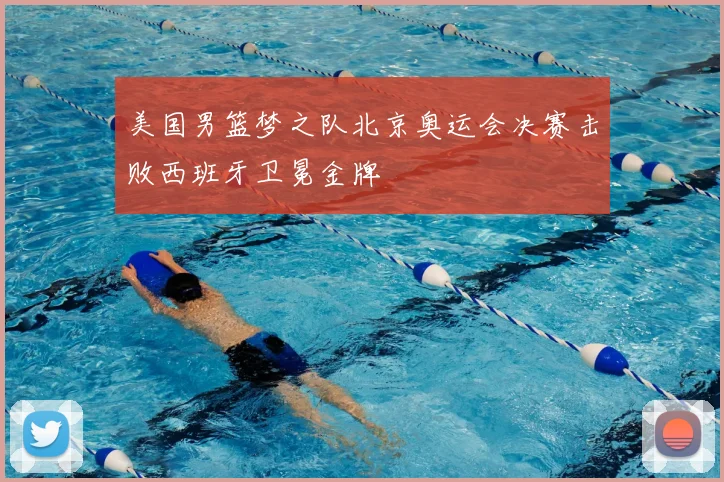 美国男篮梦之队北京奥运会决赛击败西班牙卫冕金牌