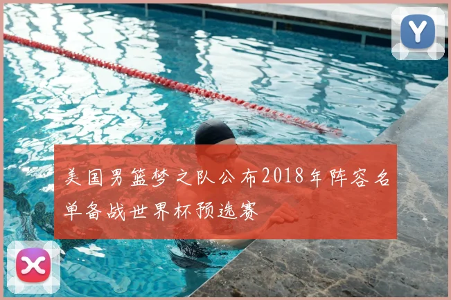 美国男篮梦之队公布2018年阵容名单备战世界杯预选赛