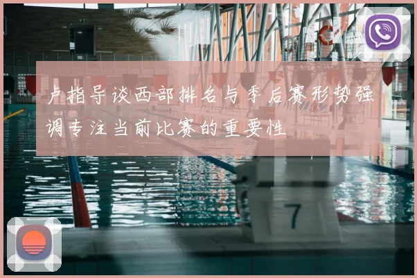 卢指导谈西部排名与季后赛形势强调专注当前比赛的重要性