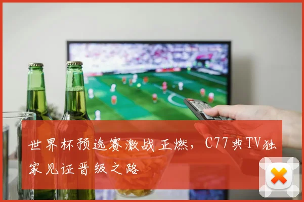 世界杯预选赛激战正燃，C77典TV独家见证晋级之路