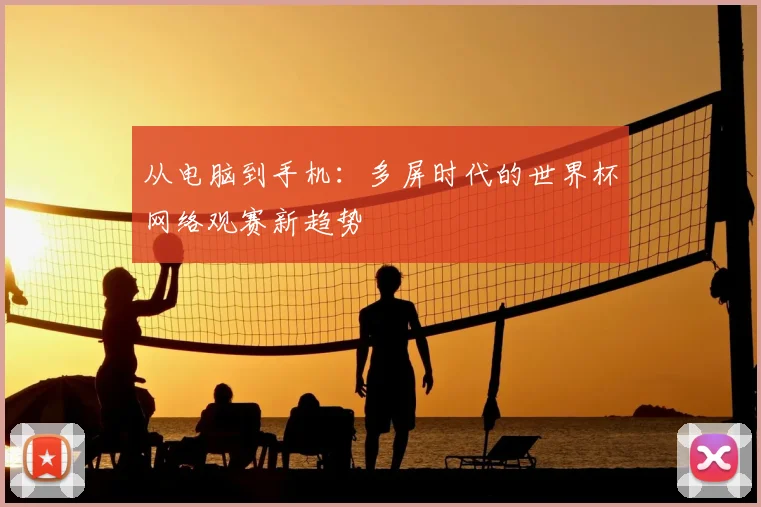 从电脑到手机:多屏时代的世界杯网络观赛新趋势