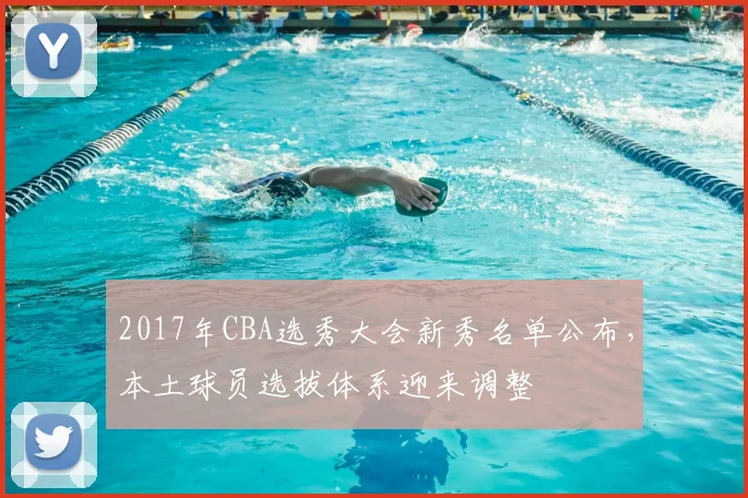 2017年CBA选秀大会新秀名单公布，本土球员选拔体系迎来调整