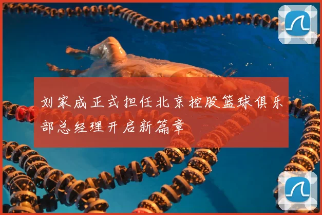 刘家成正式担任北京控股篮球俱乐部总经理开启新篇章