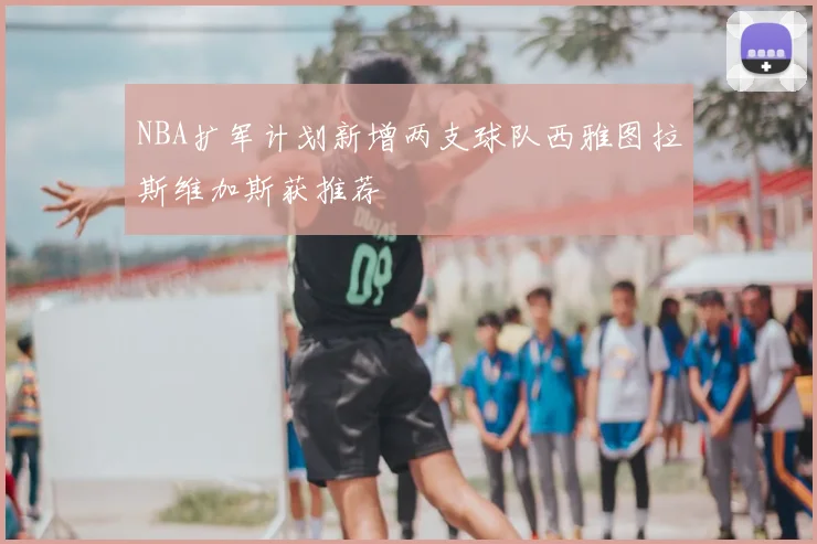NBA扩军计划新增两支球队西雅图拉斯维加斯获推荐