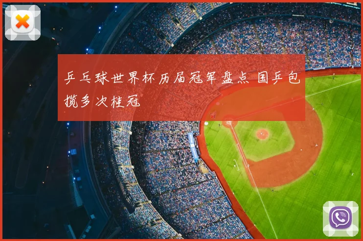 乒乓球世界杯历届冠军盘点 国乒包揽多次桂冠