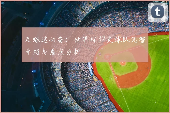 足球迷必备：世界杯32支球队完整介绍与看点分析