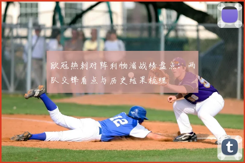 欧冠热刺对阵利物浦战绩盘点：两队交锋看点与历史结果梳理