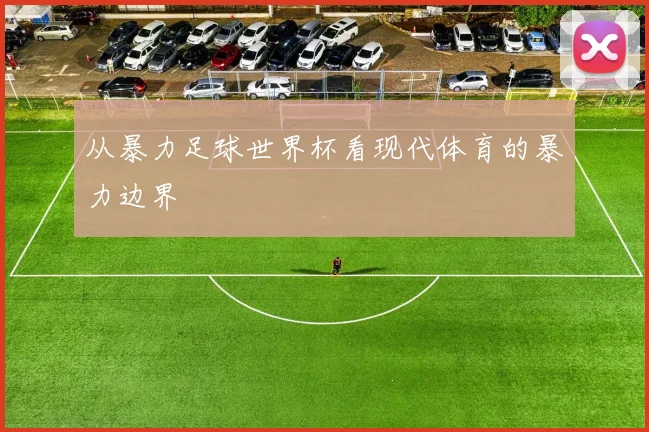 从暴力足球世界杯看现代体育的暴力边界
