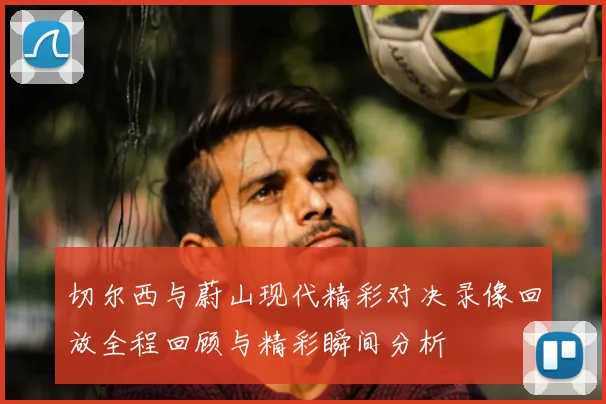 切尔西与蔚山现代精彩对决录像回放全程回顾与精彩瞬间分析