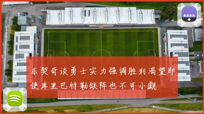 东契奇谈勇士实力强调胜利渴望即使库里巴特勒缺阵也不可小觑