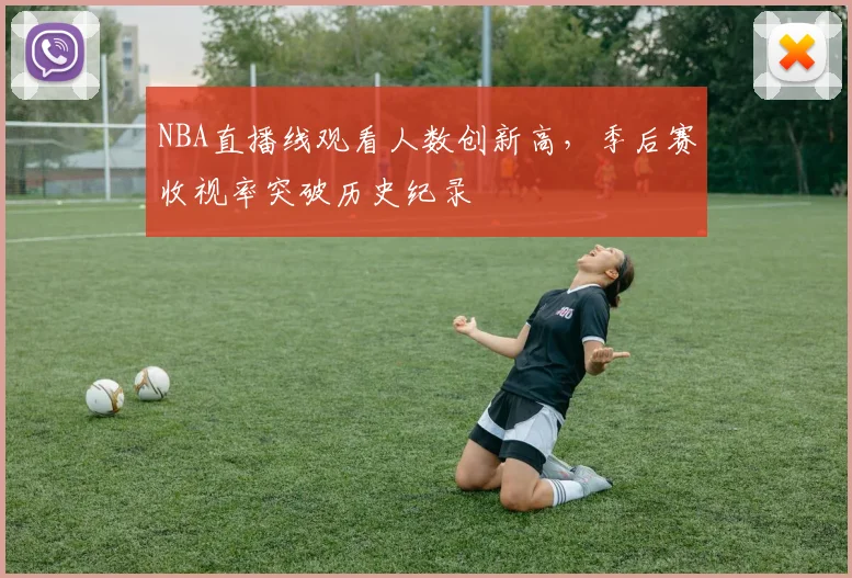 NBA直播线观看人数创新高，季后赛收视率突破历史纪录