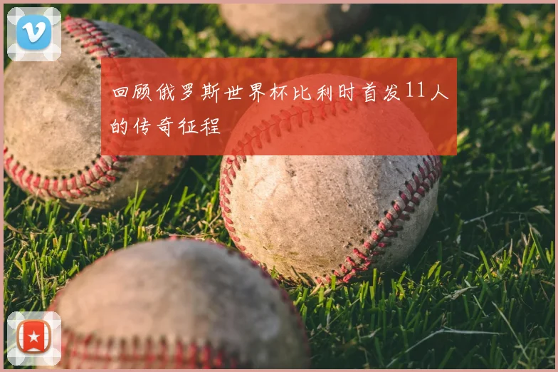 回顾俄罗斯世界杯比利时首发11人的传奇征程