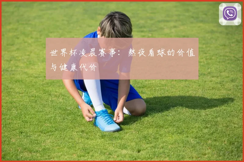 世界杯凌晨赛事:熬夜看球的价值与健康代价