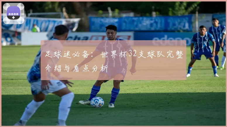 足球迷必备:世界杯32支球队完整介绍与看点分析