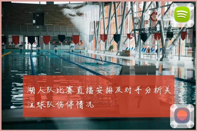 湖人队比赛直播安排及对手分析关注球队伤停情况