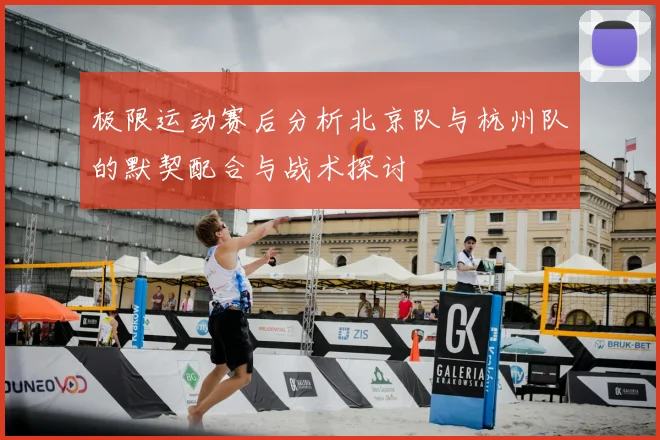 极限运动赛后分析北京队与杭州队的默契配合与战术探讨