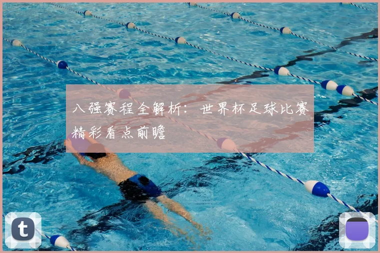 八强赛程全解析:世界杯足球比赛精彩看点前瞻