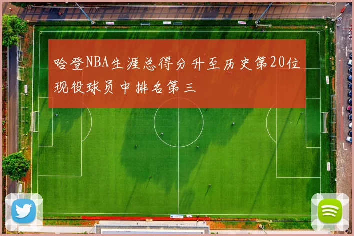 哈登NBA生涯总得分升至历史第20位现役球员中排名第三