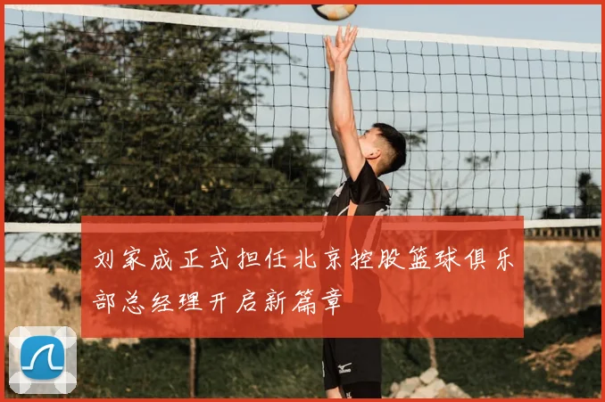 刘家成正式担任北京控股篮球俱乐部总经理开启新篇章
