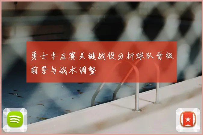 勇士季后赛关键战役分析球队晋级前景与战术调整