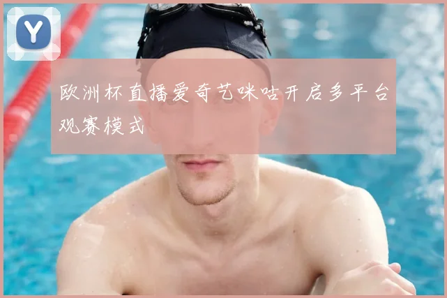 欧洲杯直播爱奇艺咪咕开启多平台观赛模式