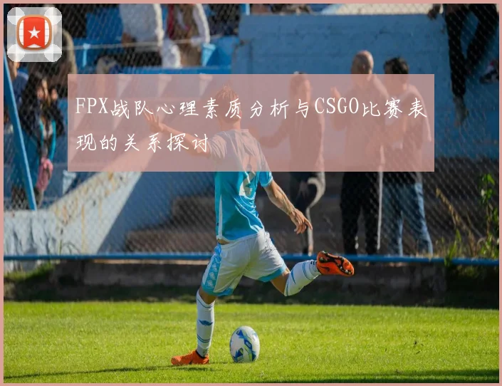 FPX战队心理素质分析与CSGO比赛表现的关系探讨
