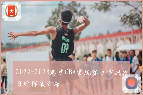 2022-2023赛季CBA常规赛收官战次日对阵表公布