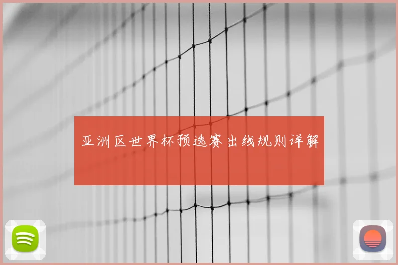 亚洲区世界杯预选赛出线规则详解