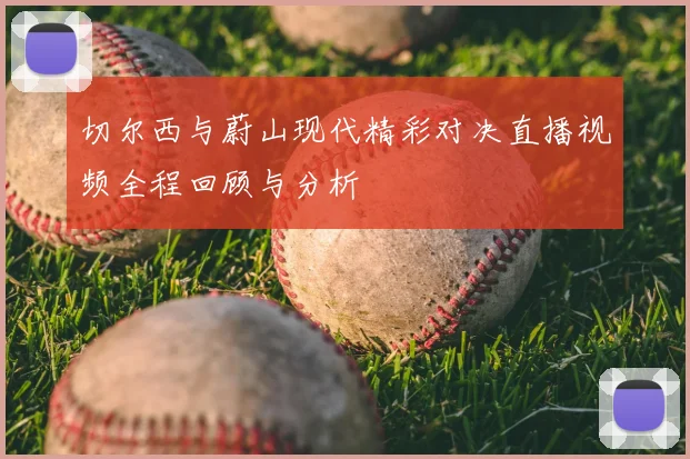 切尔西与蔚山现代精彩对决直播视频全程回顾与分析
