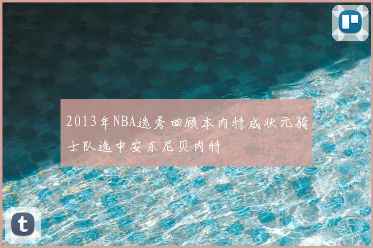 2013年NBA选秀回顾本内特成状元骑士队选中安东尼贝内特
