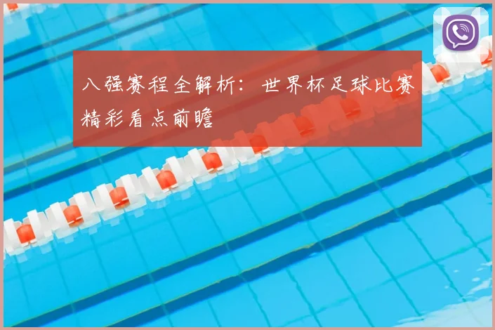 八强赛程全解析:世界杯足球比赛精彩看点前瞻