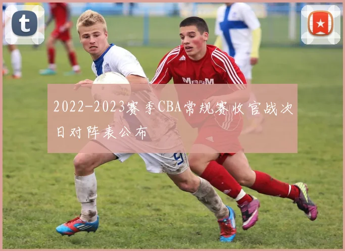 2022-2023赛季CBA常规赛收官战次日对阵表公布