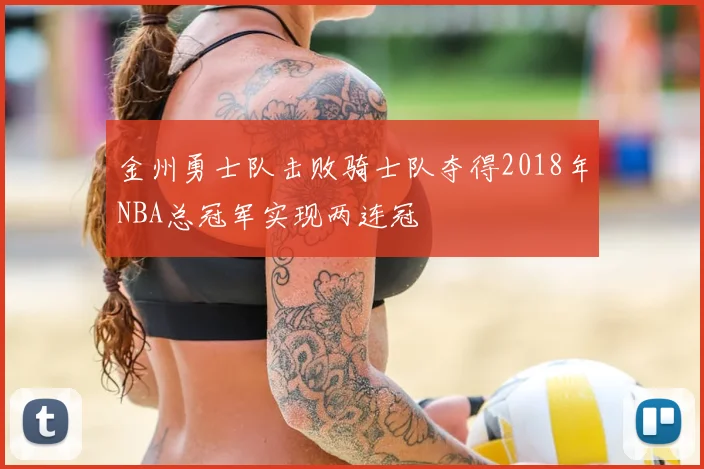 金州勇士队击败骑士队夺得2018年NBA总冠军实现两连冠