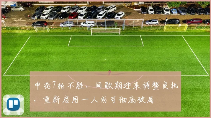 申花7轮不胜,间歇期迎来调整良机,重新启用一人或可彻底破局