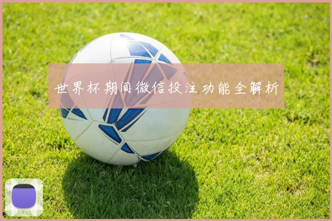 世界杯期间微信投注功能全解析