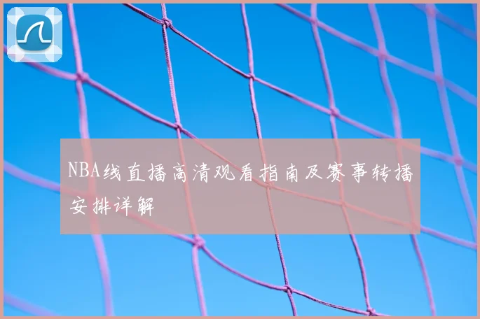 NBA线直播高清观看指南及赛事转播安排详解