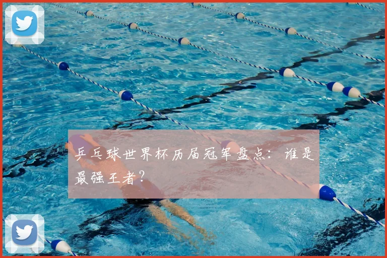 乒乓球世界杯历届冠军盘点:谁是最强王者?