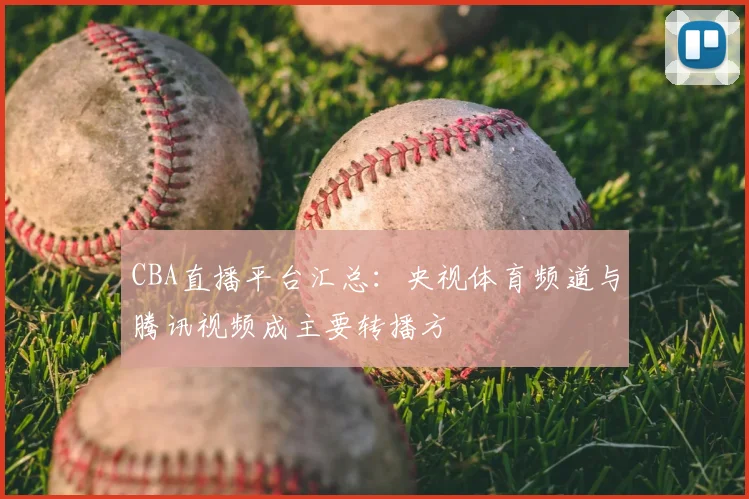 CBA直播平台汇总：央视体育频道与腾讯视频成主要转播方