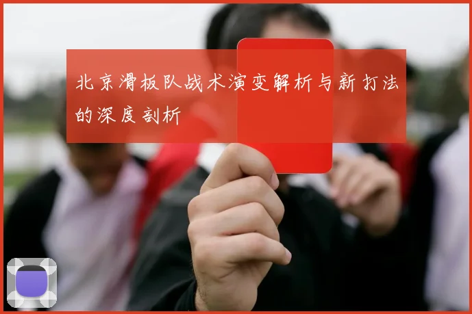 北京滑板队战术演变解析与新打法的深度剖析
