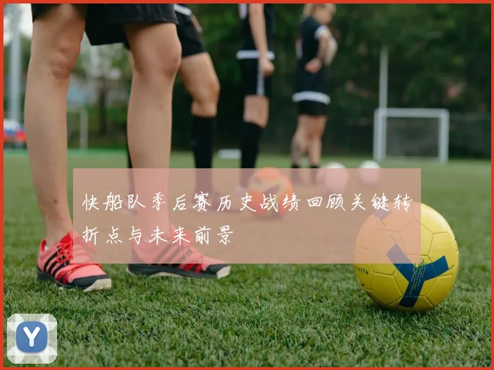 快船队季后赛历史战绩回顾关键转折点与未来前景