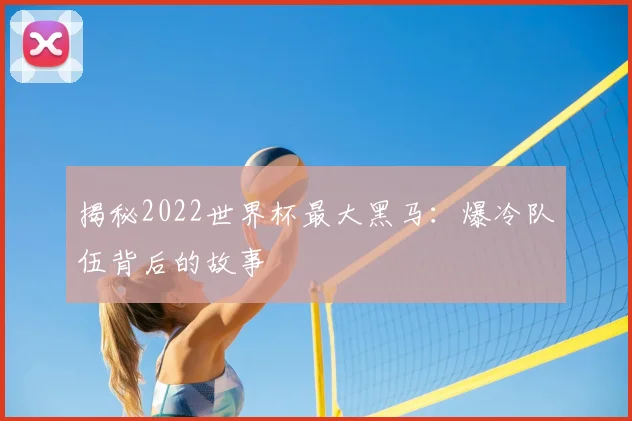 揭秘2022世界杯最大黑马:爆冷队伍背后的故事