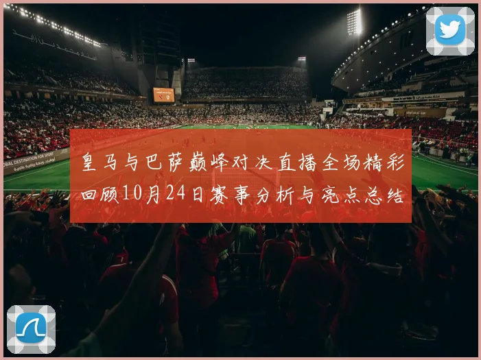 皇马与巴萨巅峰对决直播全场精彩回顾10月24日赛事分析与亮点总结