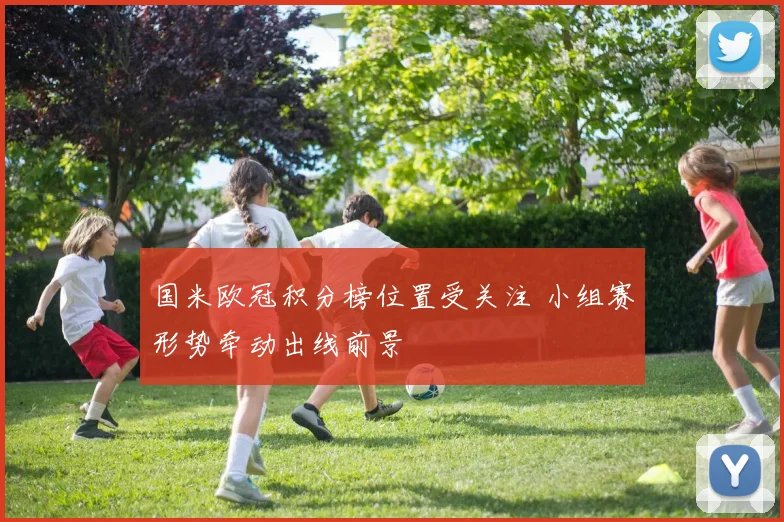 国米欧冠积分榜位置受关注 小组赛形势牵动出线前景